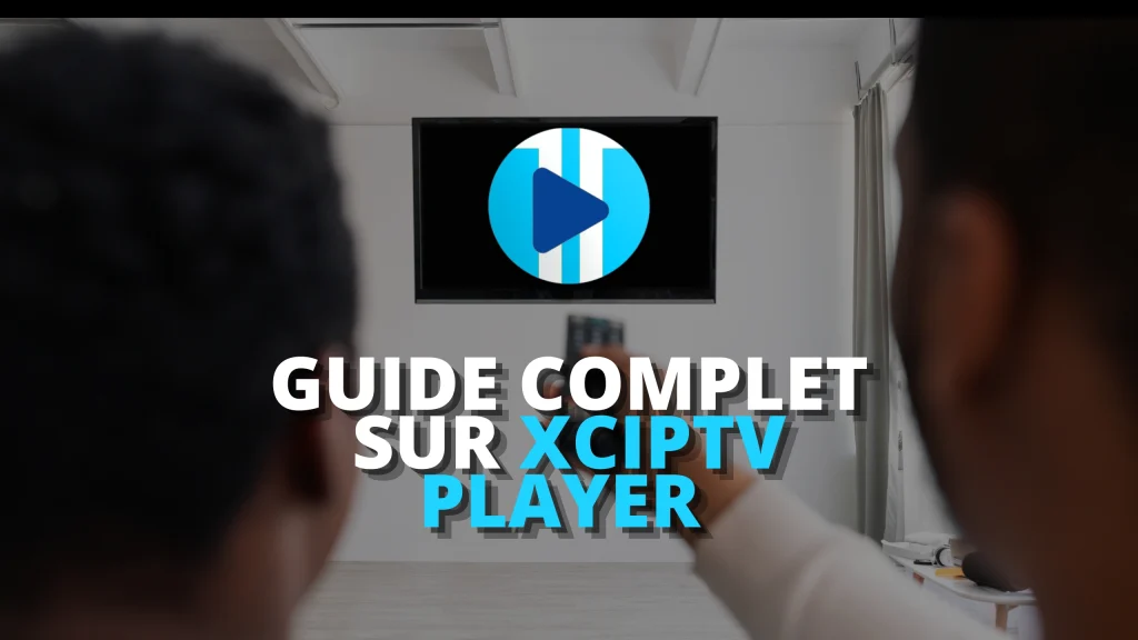 Guide Complet sur XCIPTV PLAYER : Optimisez Votre Expérience IPTV