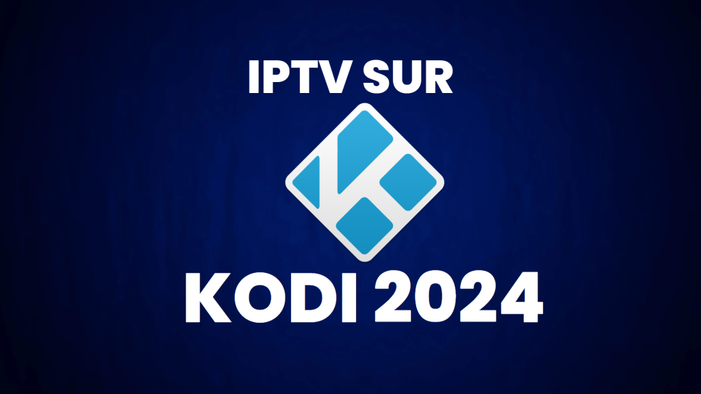 IPTV Sur Kodi : Guide Complet pour Utilisateurs en 2024