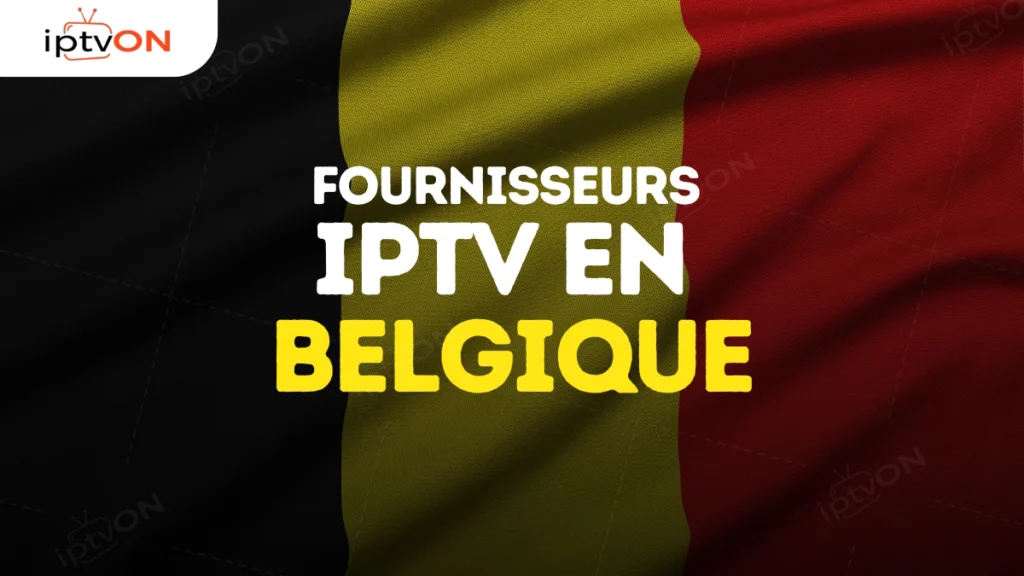 Fournisseurs IPTV EN Belgique 2025 : Guide d'Achat Complet